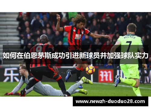 如何在伯恩茅斯成功引进新球员并加强球队实力