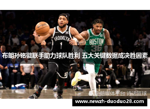 布朗孙铭徽联手助力球队胜利 五大关键数据成决胜因素 布朗孙铭徽联手助力球队胜利 五大关键数据成决胜因素