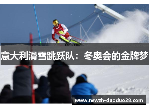 意大利滑雪跳跃队:冬奥会的金牌梦 意大利滑雪跳跃队:冬奥会的金牌梦