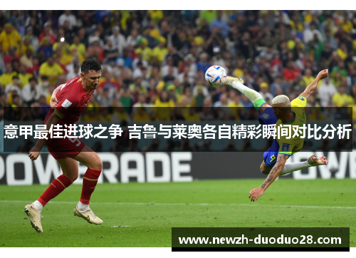 意甲最佳进球之争 吉鲁与莱奥各自精彩瞬间对比分析 意甲最佳进球之争 吉鲁与莱奥各自精彩瞬间对比分析