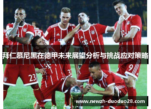 拜仁慕尼黑在德甲未来展望分析与挑战应对策略 拜仁慕尼黑在德甲未来展望分析与挑战应对策略