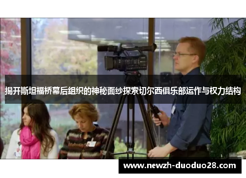 揭开斯坦福桥幕后组织的神秘面纱探索切尔西俱乐部运作与权力结构 揭开斯坦福桥幕后组织的神秘面纱探索切尔西俱乐部运作与权力结构