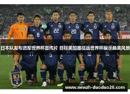 日本队发布进军世界杯宣传片 目标美加墨征战世界杯展示最美风景 日本队发布进军世界杯宣传片 目标美加墨征战世界杯展示最美风景