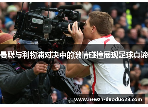 曼联与利物浦对决中的激情碰撞展现足球真谛 曼联与利物浦对决中的激情碰撞展现足球真谛