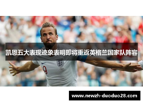 凯恩五大表现迹象表明即将重返英格兰国家队阵容 凯恩五大表现迹象表明即将重返英格兰国家队阵容