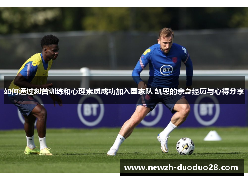 如何通过刻苦训练和心理素质成功加入国家队 凯恩的亲身经历与心得分享 如何通过刻苦训练和心理素质成功加入国家队 凯恩的亲身经历与心得分享