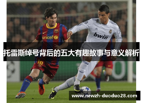 托雷斯绰号背后的五大有趣故事与意义解析