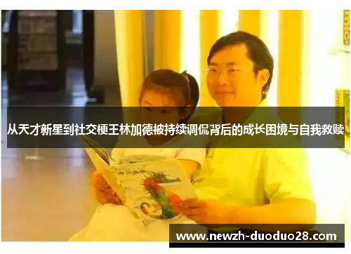 从天才新星到社交梗王林加德被持续调侃背后的成长困境与自我救赎 从天才新星到社交梗王林加德被持续调侃背后的成长困境与自我救赎