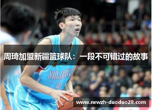 周琦加盟新疆篮球队：一段不可错过的故事