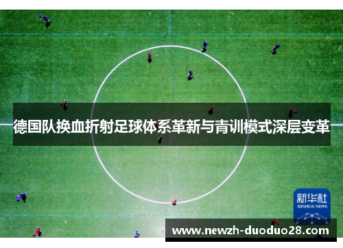 德国队换血折射足球体系革新与青训模式深层变革