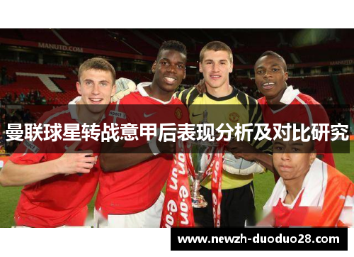 曼联球星转战意甲后表现分析及对比研究 曼联球星转战意甲后表现分析及对比研究
