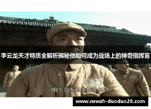 李云龙天才特质全解析揭秘他如何成为战场上的神奇指挥官