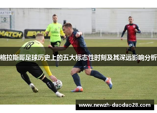 格拉斯哥足球历史上的五大标志性时刻及其深远影响分析