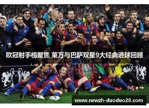 欧冠射手榜聚焦 莱万与巴萨双星9大经典进球回顾