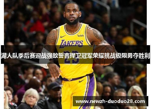 湖人队季后赛迎战强敌誓言捍卫冠军荣耀挑战极限勇夺胜利