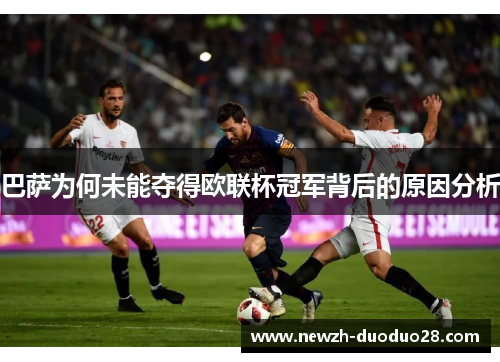 巴萨为何未能夺得欧联杯冠军背后的原因分析