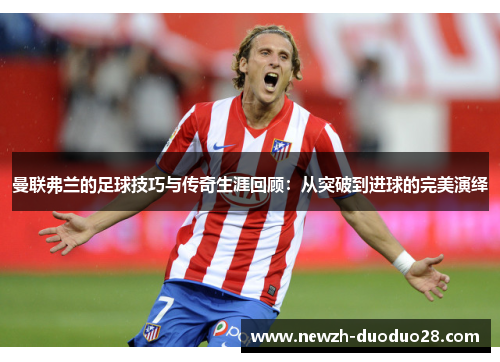 曼联弗兰的足球技巧与传奇生涯回顾:从突破到进球的完美演绎 曼联弗兰的足球技巧与传奇生涯回顾:从突破到进球的完美演绎