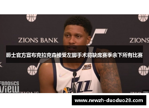 爵士官方宣布克拉克森接受左脚手术将缺席赛季余下所有比赛 爵士官方宣布克拉克森接受左脚手术将缺席赛季余下所有比赛
