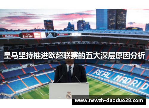 皇马坚持推进欧超联赛的五大深层原因分析 皇马坚持推进欧超联赛的五大深层原因分析