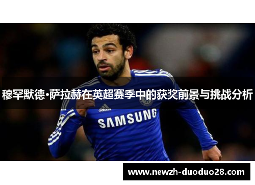 穆罕默德·萨拉赫在英超赛季中的获奖前景与挑战分析