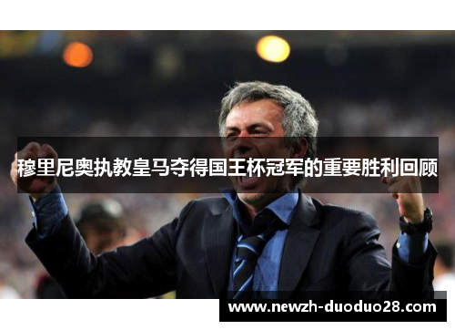 穆里尼奥执教皇马夺得国王杯冠军的重要胜利回顾 穆里尼奥执教皇马夺得国王杯冠军的重要胜利回顾