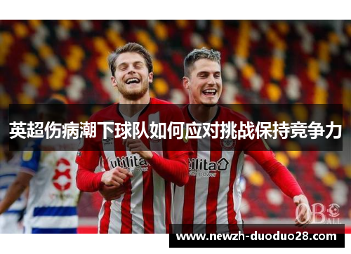 英超伤病潮下球队如何应对挑战保持竞争力