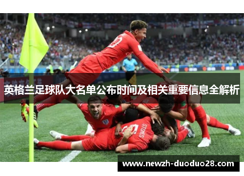 英格兰足球队大名单公布时间及相关重要信息全解析
