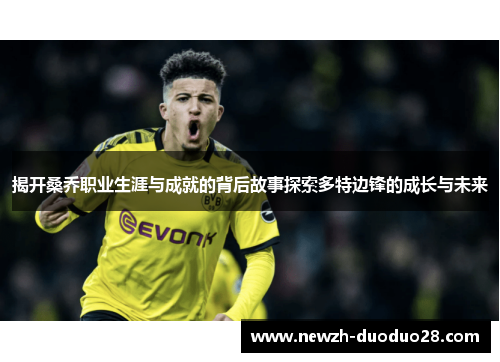 揭开桑乔职业生涯与成就的背后故事探索多特边锋的成长与未来 揭开桑乔职业生涯与成就的背后故事探索多特边锋的成长与未来