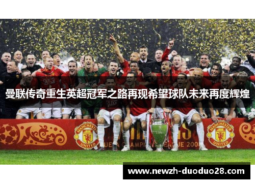 曼联传奇重生英超冠军之路再现希望球队未来再度辉煌 曼联传奇重生英超冠军之路再现希望球队未来再度辉煌