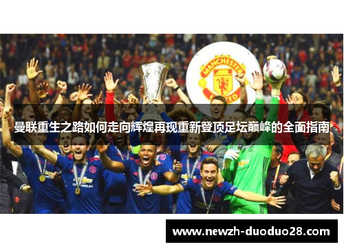 曼联重生之路如何走向辉煌再现重新登顶足坛巅峰的全面指南 曼联重生之路如何走向辉煌再现重新登顶足坛巅峰的全面指南