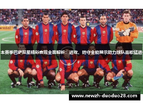 本赛季巴萨双星精彩表现全面解析:进攻、防守全能展示助力球队高歌猛进 本赛季巴萨双星精彩表现全面解析:进攻、防守全能展示助力球队高歌猛进