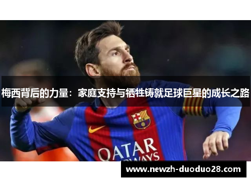 梅西背后的力量：家庭支持与牺牲铸就足球巨星的成长之路