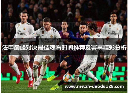 法甲巅峰对决最佳观看时间推荐及赛事精彩分析 法甲巅峰对决最佳观看时间推荐及赛事精彩分析