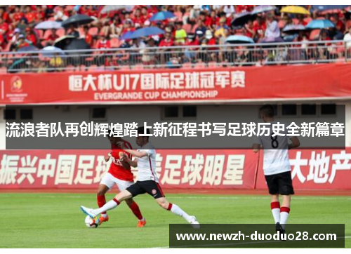 流浪者队再创辉煌踏上新征程书写足球历史全新篇章