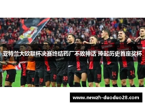 亚特兰大欧联杯决赛终结药厂不败神话 捧起历史首座奖杯 亚特兰大欧联杯决赛终结药厂不败神话 捧起历史首座奖杯