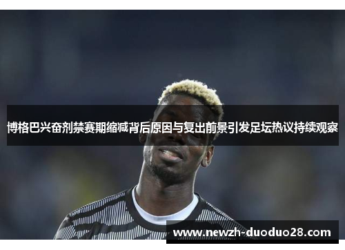 博格巴兴奋剂禁赛期缩减背后原因与复出前景引发足坛热议持续观察 博格巴兴奋剂禁赛期缩减背后原因与复出前景引发足坛热议持续观察