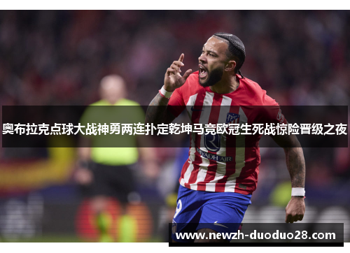 奥布拉克点球大战神勇两连扑定乾坤马竞欧冠生死战惊险晋级之夜