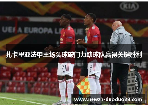 扎卡里亚法甲主场头球破门力助球队赢得关键胜利