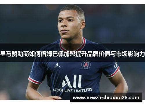 皇马赞助商如何借姆巴佩加盟提升品牌价值与市场影响力