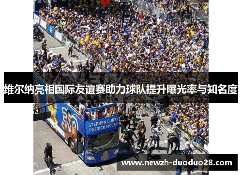 维尔纳亮相国际友谊赛助力球队提升曝光率与知名度