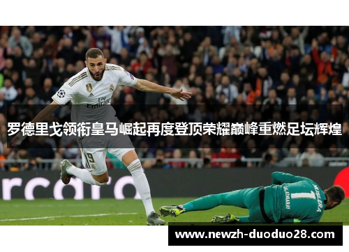 罗德里戈领衔皇马崛起再度登顶荣耀巅峰重燃足坛辉煌