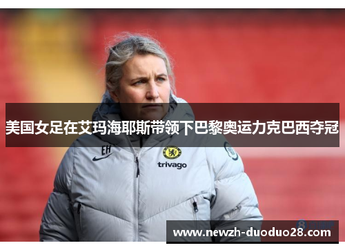 美国女足在艾玛海耶斯带领下巴黎奥运力克巴西夺冠