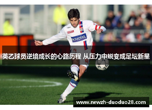 英乙球员逆境成长的心路历程 从压力中蜕变成足坛新星