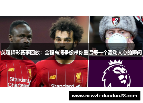 英超精彩赛事回放：全程高清录像带你重温每一个激动人心的瞬间