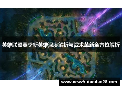 英雄联盟赛季新英雄深度解析与战术革新全方位解析