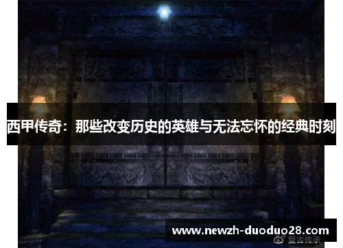 西甲传奇：那些改变历史的英雄与无法忘怀的经典时刻