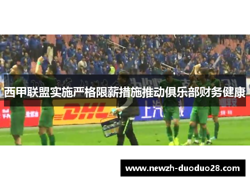 西甲联盟实施严格限薪措施推动俱乐部财务健康