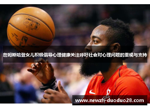 詹姆斯哈登女儿积极倡导心理健康关注呼吁社会对心理问题的重视与支持 詹姆斯哈登女儿积极倡导心理健康关注呼吁社会对心理问题的重视与支持
