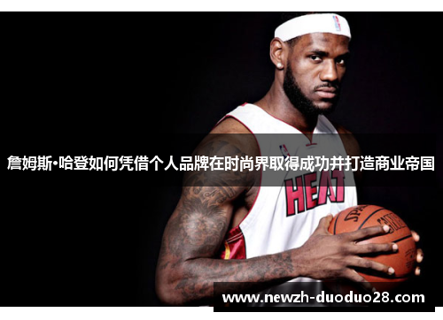 詹姆斯·哈登如何凭借个人品牌在时尚界取得成功并打造商业帝国 詹姆斯·哈登如何凭借个人品牌在时尚界取得成功并打造商业帝国