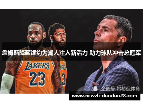 詹姆斯降薪续约为湖人注入新活力 助力球队冲击总冠军 詹姆斯降薪续约为湖人注入新活力 助力球队冲击总冠军